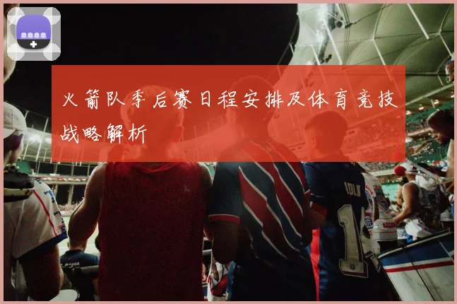 火箭队季后赛日程安排及体育竞技战略解析