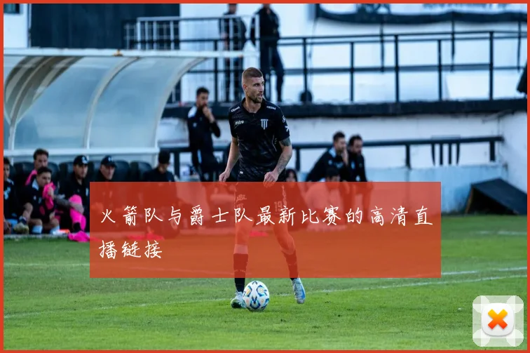 火箭队与爵士队最新比赛的高清直播链接