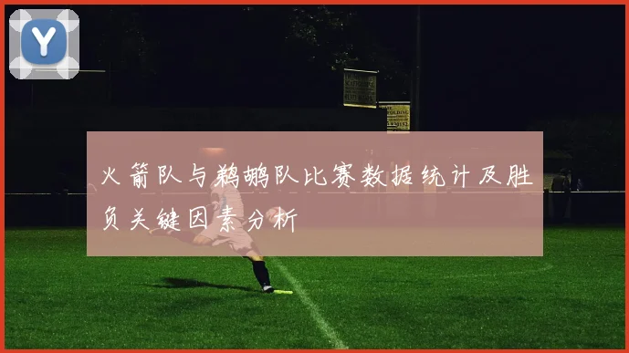 火箭队与鹈鹕队比赛数据统计及胜负关键因素分析