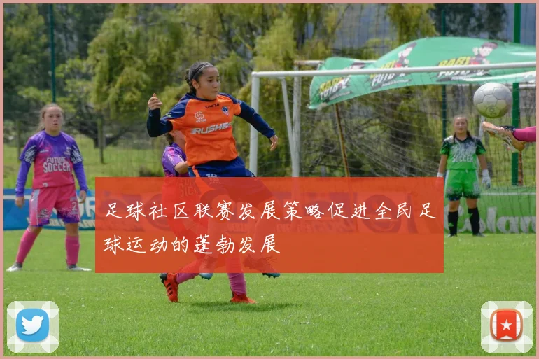 足球社区联赛发展策略促进全民足球运动的蓬勃发展