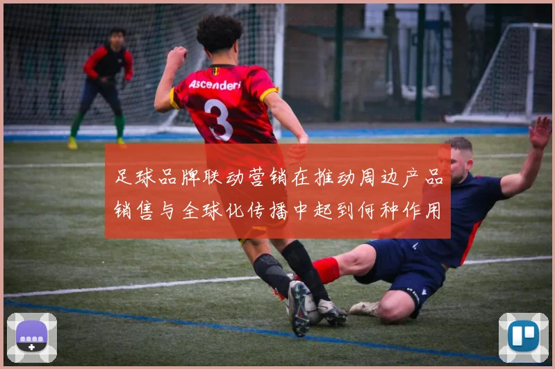 足球品牌联动营销在推动周边产品销售与全球化传播中起到何种作用