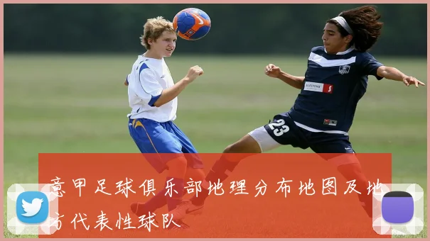 意甲足球俱乐部地理分布地图及地方代表性球队