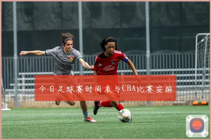 今日足球赛时间表与CBA比赛安排