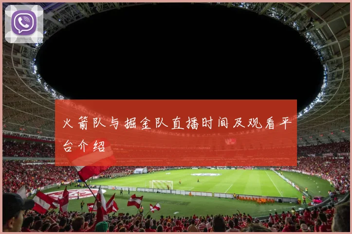 火箭队与掘金队直播时间及观看平台介绍