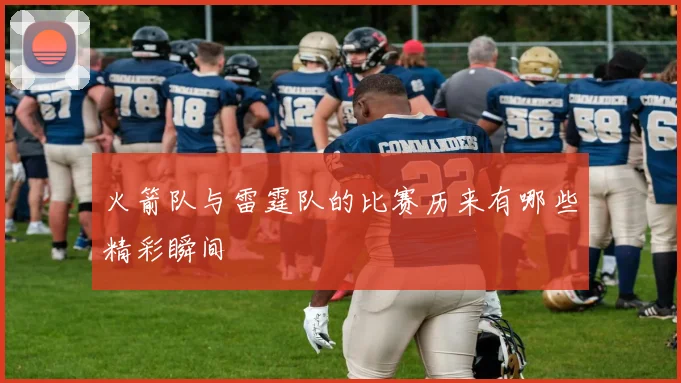 火箭队与雷霆队的比赛历来有哪些精彩瞬间