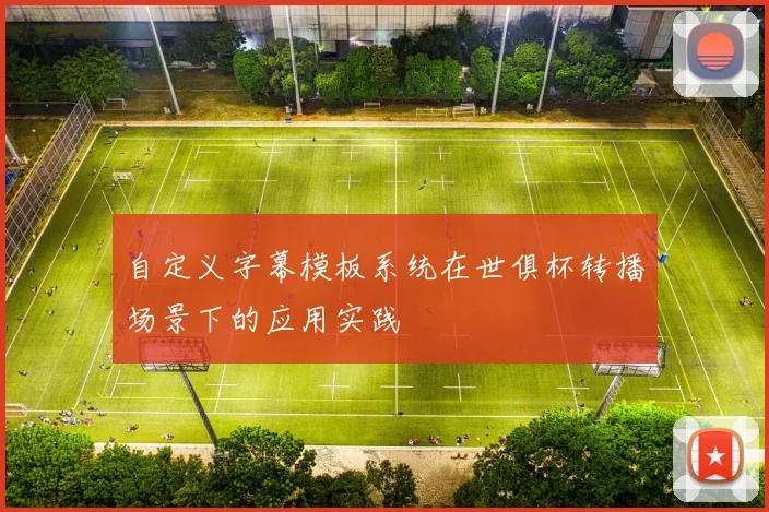 自定义字幕模板系统在世俱杯转播场景下的应用实践