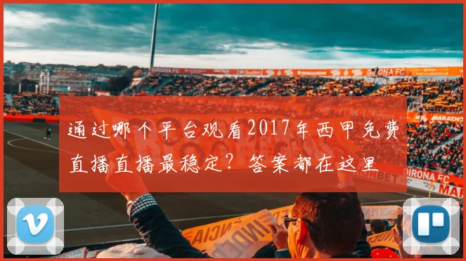 通过哪个平台观看2017年西甲免费直播直播最稳定？答案都在这里