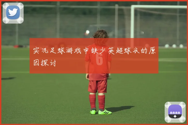 实况足球游戏中缺少英超球衣的原因探讨